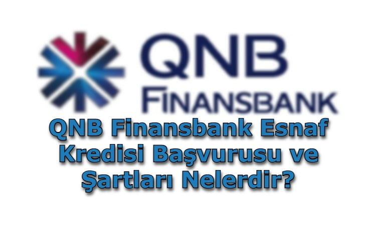 QNB Finansbank Esnaf Kredisi Başvurusu ve Şartları Nelerdir?